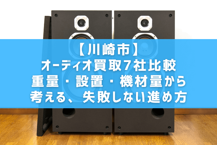 【川崎市】オーディオ買取7社比較｜重量・設置・機材量から考える、失敗しない進め方