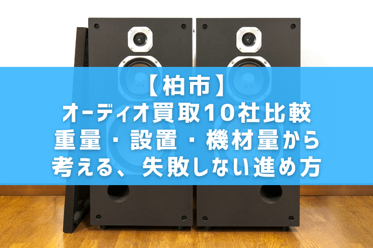 【柏市】オーディオ買取10社比較｜重量・設置・機材量から考える、失敗しない進め方