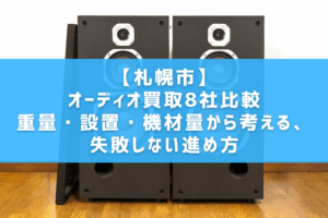 【札幌市】オーディオ買取8社比較｜重量・設置・機材量から考える、失敗しない進め方